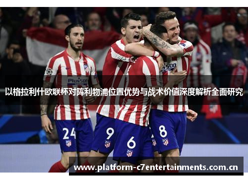 以格拉利什欧联杯对阵利物浦位置优势与战术价值深度解析全面研究