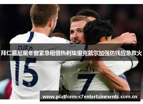 拜仁慕尼黑冬窗紧急租借热刺埃里克戴尔加强防线应急救火