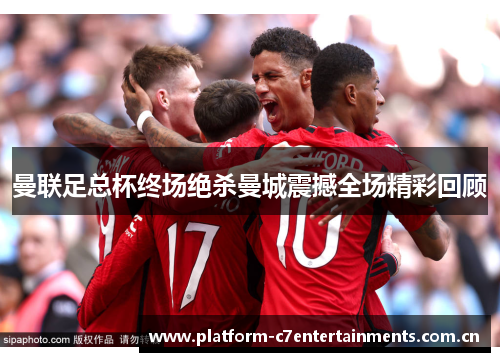 曼联足总杯终场绝杀曼城震撼全场精彩回顾
